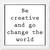 Be Creative and go change the world  Motivational White Framed Wall Hanging Art Print for Office  Home Reading Room